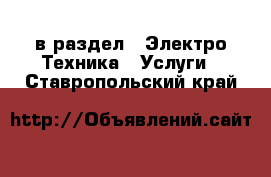  в раздел : Электро-Техника » Услуги . Ставропольский край